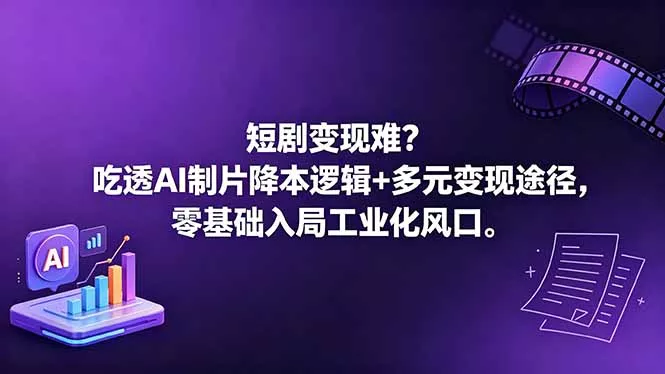短剧变现难？吃透AI制片降本逻辑+多元变现途径，零基础入局工业化风口-33资源网