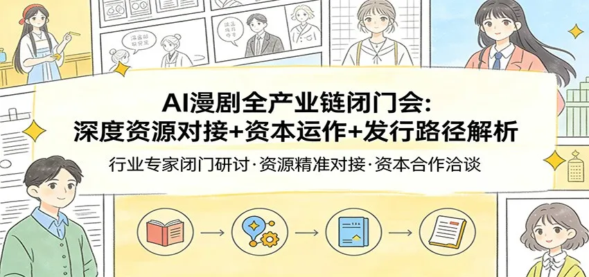 AI漫剧全产业链闭门会：深度资源对接+资本运作+发行路径解析-33资源网