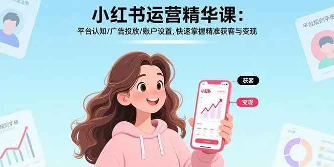（17468期）小红书运营精华课-更新：平台认知/广告投放/账户设置,快速掌握精准获客与变现-33资源网