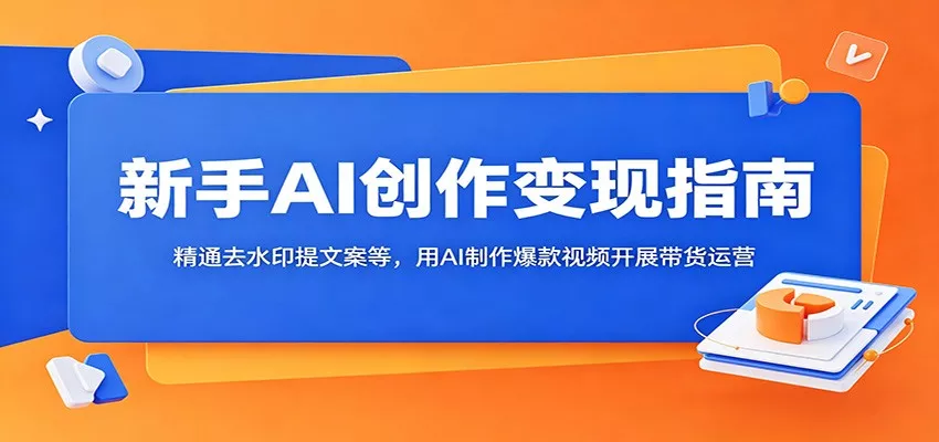 新手AI创作变现指南:精通去水印提文案等,用AI制作爆款视频开展带货运营-33资源网