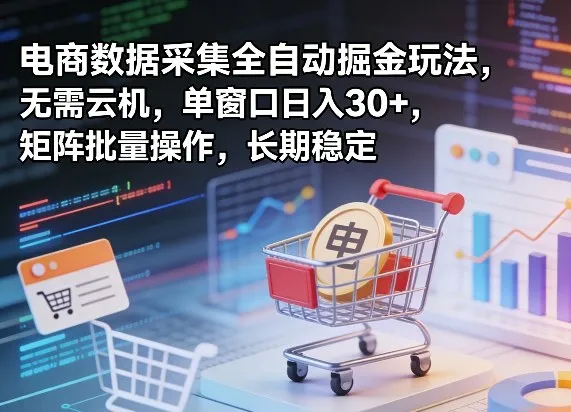独家电商数据采集全自动掘金玩法，无需云机，单窗口日入30+，矩阵批量操作，长期稳定【揭秘】-33资源网