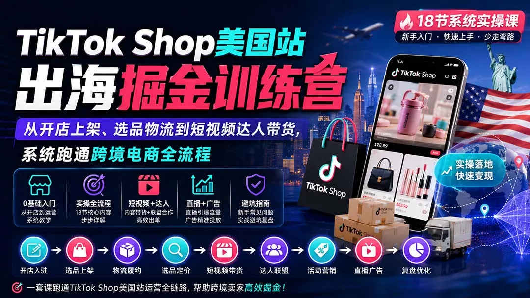 TikTok Shop美国站出海掘金训练营：从开店上架、选品物流到短视频达人带货，系统跑通跨境电商全流程-33资源网