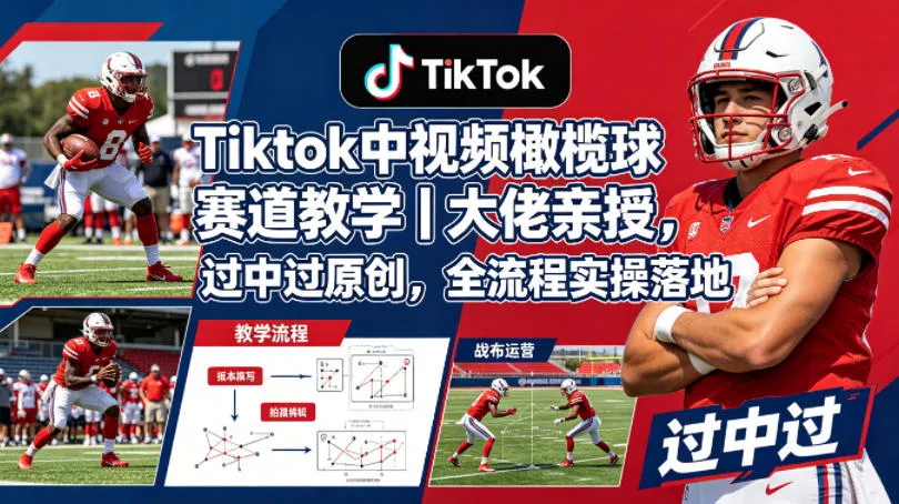 Tiktok中视频橄榄球赛道教学｜大佬亲授，过中过原创，全流程实操落地-33资源网
