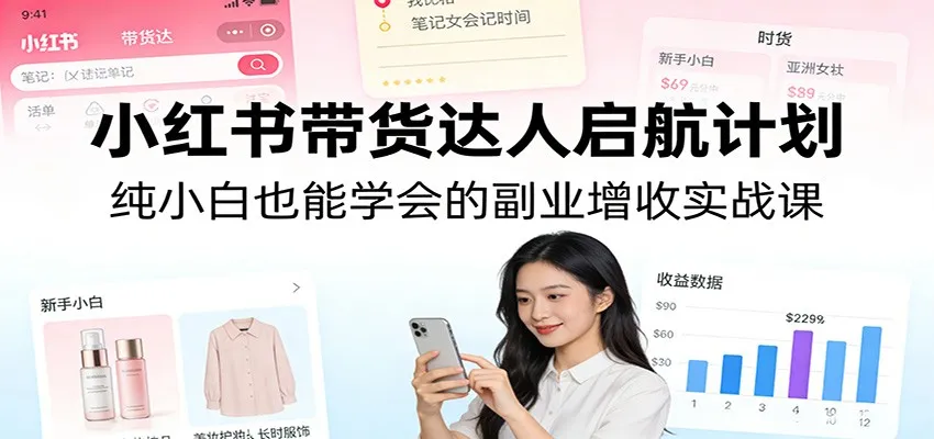 小红书带货达人启航计划：纯小白也能学会的副业增收实战课-33资源网