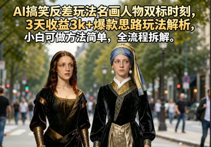 AI搞笑反差玩法名画人物双标时刻，3天收益3k+爆款思路玩法解析，小白可做方法简单，全流程拆解-33资源网