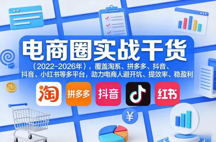 电商圈实战干货(2023-2026年)，覆盖淘系、拼多多、抖音、小红书等多平台，助力电商人避开坑、提效率、稳盈利(更新5月10)-33资源网