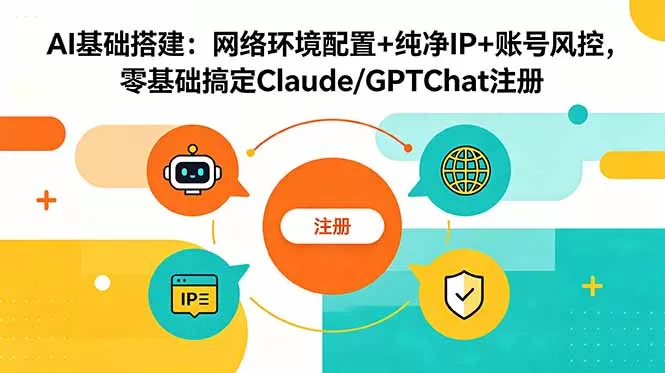 AI基础搭建:网络环境配置+纯净IP+账号风控,零基础搞定Claude/GPTChat注册-33资源网