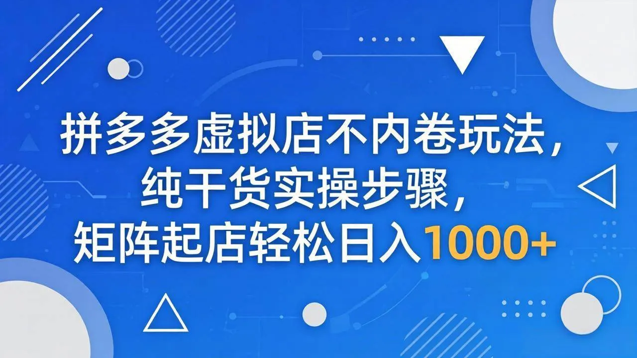 （18152期）拼多多虚拟店不内卷玩法，纯干货实操步骤，矩阵起店轻松日入 1000+-33资源网