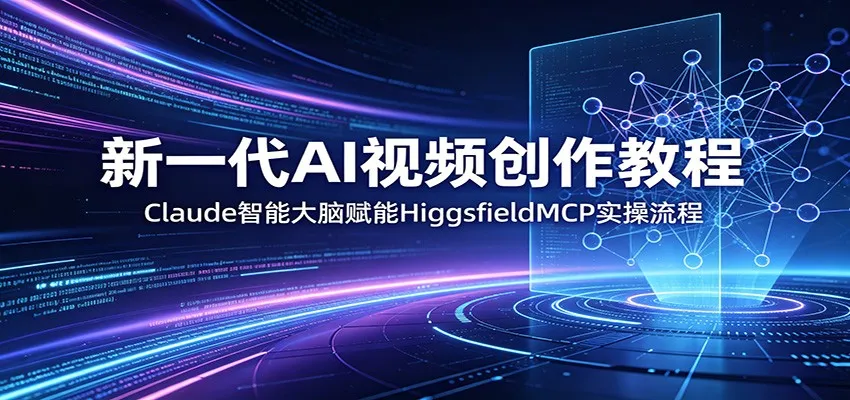 新一代AI视频创作教程：Claude智能大脑赋能，HiggsfieldMCP实操流程-33资源网