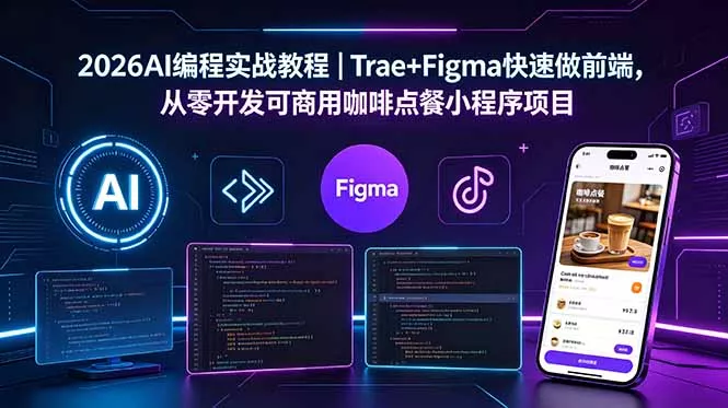2026AI编程实战教程｜Trae+Figma快速做前端，从零开发可商用咖啡点餐小程序项目-33资源网