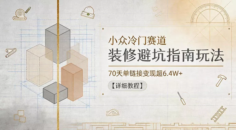 小众冷门赛道，装修避坑指南玩法，70天单链接变现超6.4W+【详细教程】-33资源网