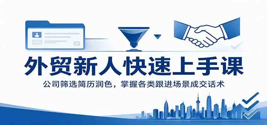 外贸新人快速上手课：公司筛选简历润色，掌握各类跟进场景成交话术-33资源网