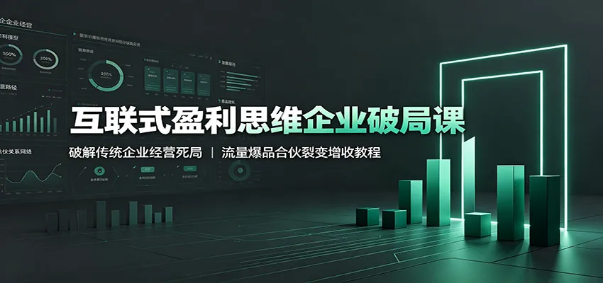 互联式盈利思维企业破局课:破解传统企业经营死局,流量爆品合伙裂变增收教程 互联式盈利思维企业破局课:破解传统企业经营死局,流量爆品合伙裂变增收教程