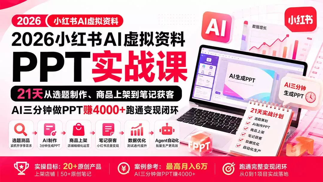 2026小红书AI虚拟资料PPT实战课:21天从选题制作、商品上架到笔记获客,AI三分钟做PPT赚4000+跑通变现闭环-33资源网