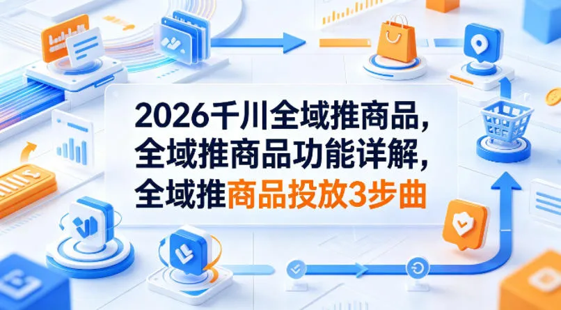 2026千川全域推商品，全域推商品功能详解，全域推商品投放3步曲-33资源网