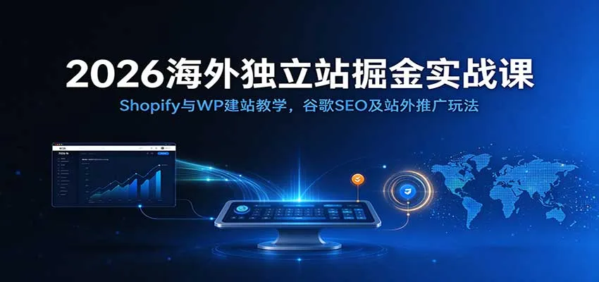 2026海外独立站掘金实战课：Shopify与WP建站教学，谷歌SEO及站外推广玩法-33资源网