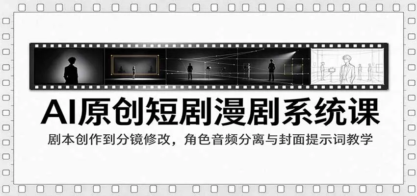 AI原创短剧漫剧系统课:剧本创作到分镜修改,角色音频分离与封面提示词教学-33资源网